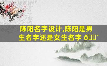 陈阳名字设计,陈阳是男生名字还是女生名字 🐴